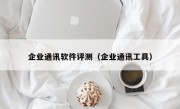 企业通讯软件评测（企业通讯工具）