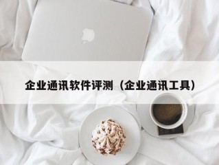 企业通讯软件评测（企业通讯工具）
