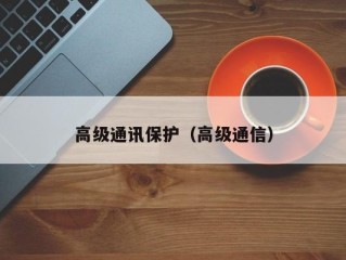 高级通讯保护（高级通信）