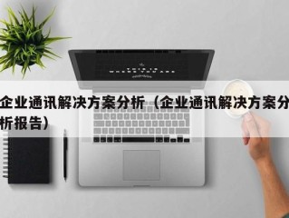 企业通讯解决方案分析（企业通讯解决方案分析报告）