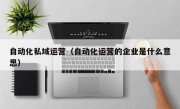 自动化私域运营（自动化运营的企业是什么意思）