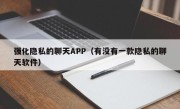 强化隐私的聊天APP（有没有一款隐私的聊天软件）