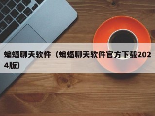 蝙蝠聊天软件（蝙蝠聊天软件官方下载2024版）