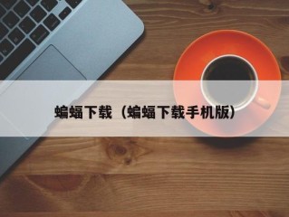 蝙蝠下载（蝙蝠下载手机版）
