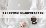 安全数据管理系统（安全数据管理系统有哪些）