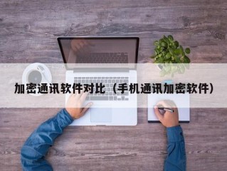 加密通讯软件对比（手机通讯加密软件）