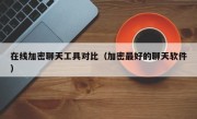 在线加密聊天工具对比（加密最好的聊天软件）