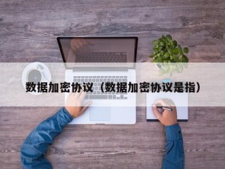 数据加密协议（数据加密协议是指）