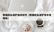 数据隐私保护通讯软件（数据隐私保护技术有哪些）