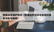 数据加密保护技术（数据加密技术可实现的基本功能有哪些）