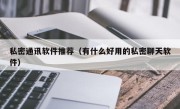 私密通讯软件推荐（有什么好用的私密聊天软件）