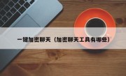 一键加密聊天（加密聊天工具有哪些）
