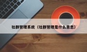 社群管理系统（社群管理是什么意思）