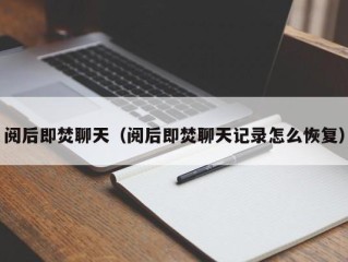 阅后即焚聊天（阅后即焚聊天记录怎么恢复）