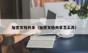 加密文档共享（加密文档共享怎么弄）