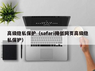 高级隐私保护（safari降低网页高级隐私保护）