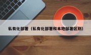 私有化部署（私有化部署和本地部署区别）