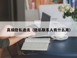 高级隐私通讯（隐私联系人有什么用）