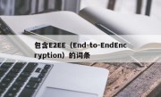 包含E2EE（End-to-EndEncryption）的词条