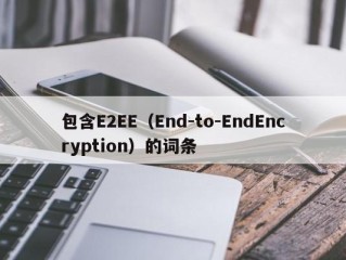 包含E2EE（End-to-EndEncryption）的词条