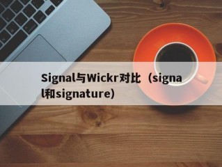 Signal与Wickr对比（signal和signature）