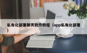 私有化部署聊天软件教程（app私有化部署）