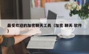 最受欢迎的加密聊天工具（加密 聊天 软件）