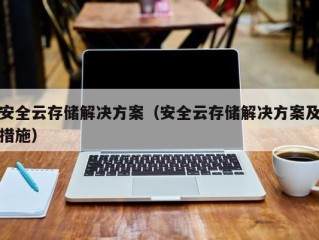 安全云存储解决方案（安全云存储解决方案及措施）