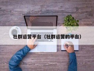 社群运营平台（社群运营的平台）