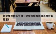 企业加密聊天平台（企业密信加密聊天是什么意思）