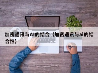 加密通讯与AI的结合（加密通讯与ai的结合性）