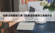 社群活动策划工具（社群活动策划工具是什么）