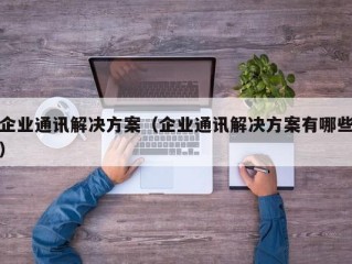 企业通讯解决方案（企业通讯解决方案有哪些）