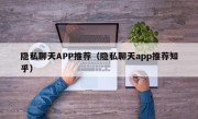 隐私聊天APP推荐（隐私聊天app推荐知乎）