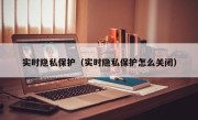 实时隐私保护（实时隐私保护怎么关闭）