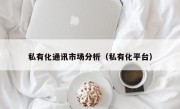 私有化通讯市场分析（私有化平台）