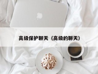 高级保护聊天（高级的聊天）