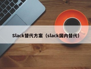 Slack替代方案（slack国内替代）