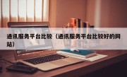 通讯服务平台比较（通讯服务平台比较好的网站）