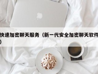 快速加密聊天服务（新一代安全加密聊天软件）