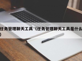 任务管理聊天工具（任务管理聊天工具是什么）