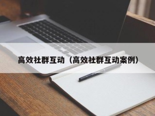 高效社群互动（高效社群互动案例）