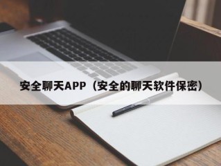 安全聊天APP（安全的聊天软件保密）