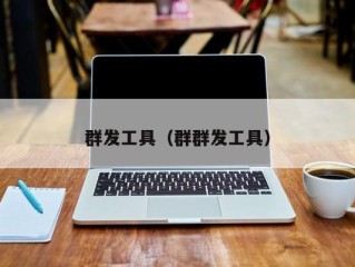群发工具（群群发工具）