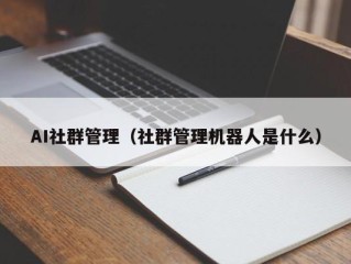 AI社群管理（社群管理机器人是什么）
