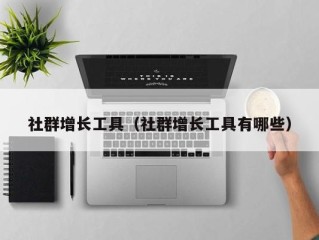 社群增长工具（社群增长工具有哪些）