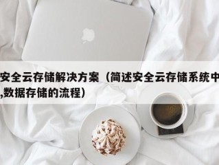 安全云存储解决方案（简述安全云存储系统中,数据存储的流程）