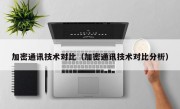 加密通讯技术对比（加密通讯技术对比分析）