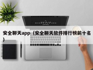 安全聊天app（安全聊天软件排行榜前十名）