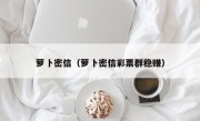 萝卜密信（萝卜密信彩票群稳赚）
